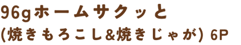 96g ホームサクッと(焼きもろこし&焼きじゃが)6P