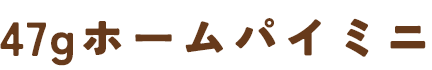 47gホームパイミニ
