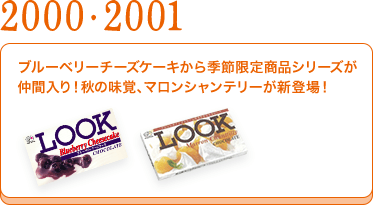 2000・2001	ブルーベリーチーズケーキから季節限定商品シリーズが仲間入り！マロンシャンテリーが新登場！