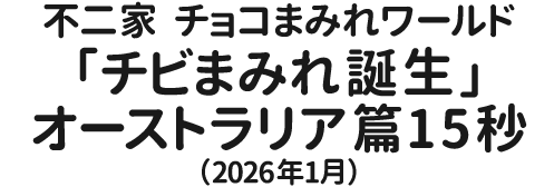 不二家　チョコまみれワールド「チビまみれ誕生」オーストラリア篇　15秒（2026年1月）