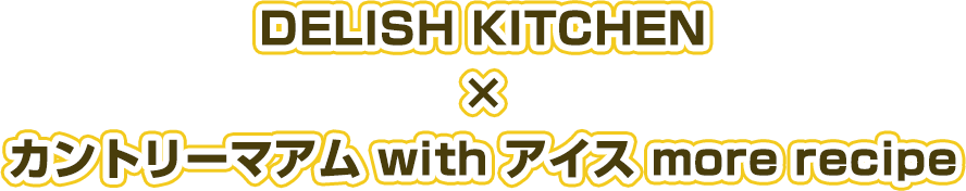 DELISH KITCHEN × カントリーマアム with アイス more recipe