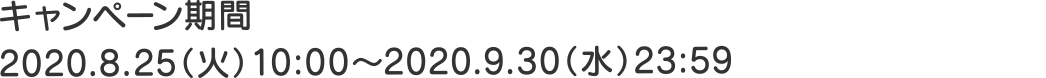 キャンペーン期間:2020.8.25(火)10:00〜2020.9.30(水)23:59