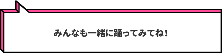 みんなも一緒に踊ってみてね！