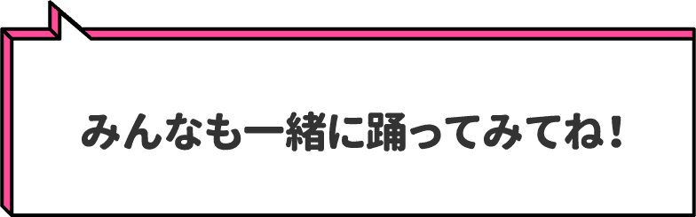 みんなも一緒に踊ってみてね！