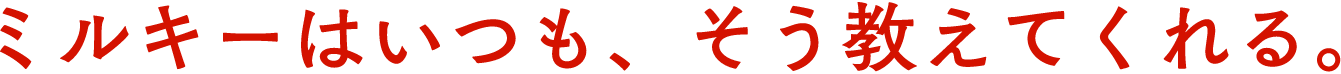ミルキーはいつも、そう教えてくれる。