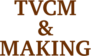 TVCM & MAIKING