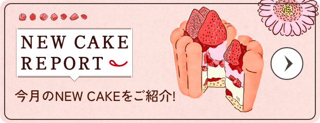 NEW CAKE REPORT 今月のNEW CAKEをご紹介！