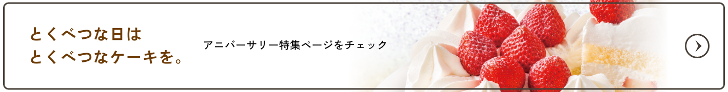 とくべつな日はとくべつなケーキを。アニバーサリー特集ページをチェック