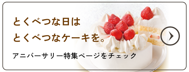 とくべつな日はとくべつなケーキを。アニバーサリー特集ページをチェック