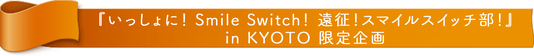 『FUJIYA いっしょに！ Smile Switch！ 遠征！スマイルスイッチ部！ in KYOTO』 限定企画