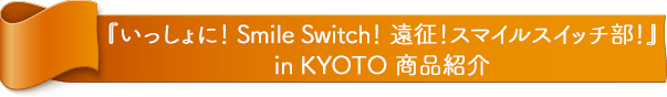『FUJIYA いっしょに！ Smile Switch！ 遠征！スマイルスイッチ部！ in KYOTO』 商品紹介