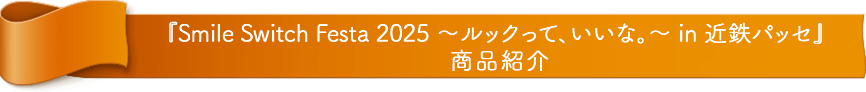 『Smile Switch Festa 2025 ～ルックって、いいな。～ in 近鉄パッセ』 商品紹介