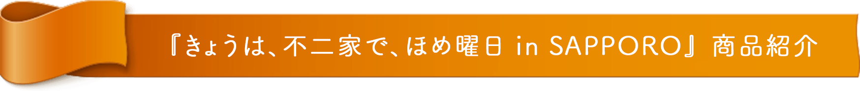 『きょうは、不二家で、ほめ曜日 in SAPPORO』 商品紹介