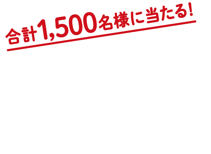 合計1,500名様に当たる！