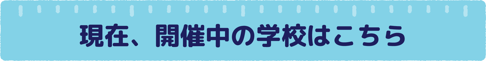 現在、開催中の学校はこちら