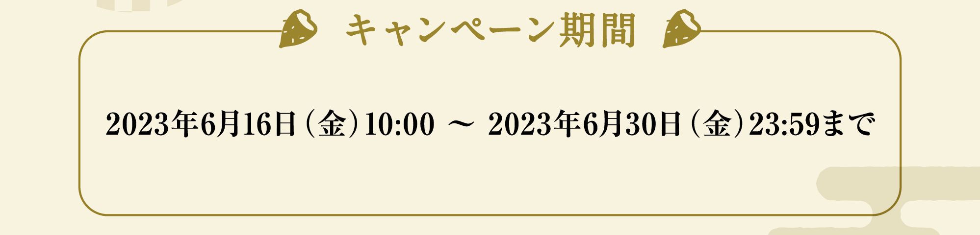 キャンペーン期間:2023年6月16日（金）10:00 ～ 2023年6月30日（金）23:59まで